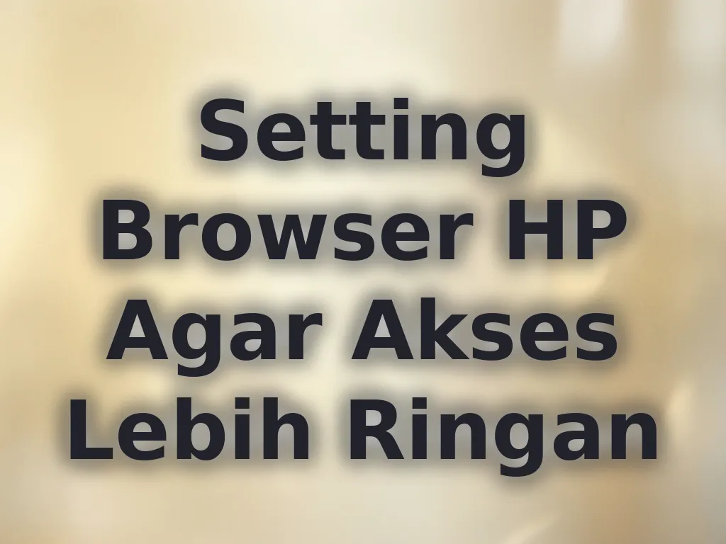 Setting Browser HP Agar Akses Lebih Ringan
